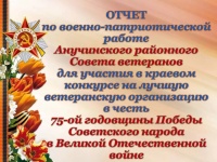 Отчет по военно-патриотической работе Анучинского районного Совета ветеранов для участия в краевом конкурсе на лучшую ветеранскую организацию в честь 75-ой годовщины Победы Советского народа в Великой Отечественной войне